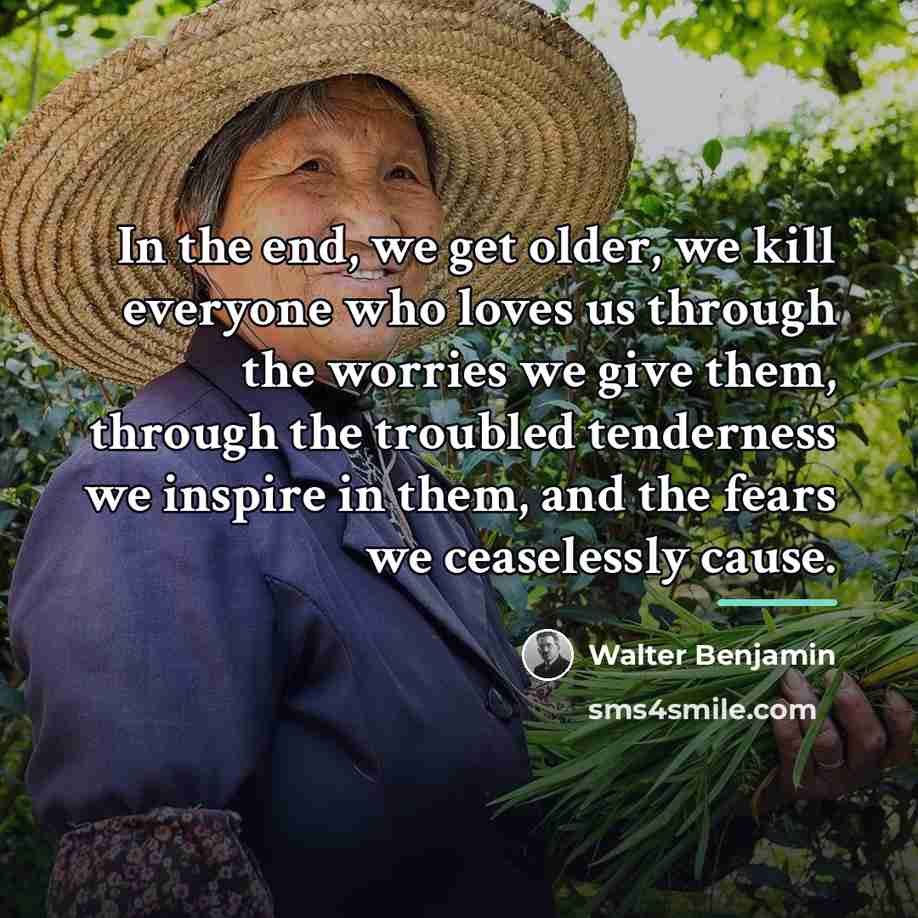 “In the end, we get older, we kill everyone who…” quote by Walter Benjamin