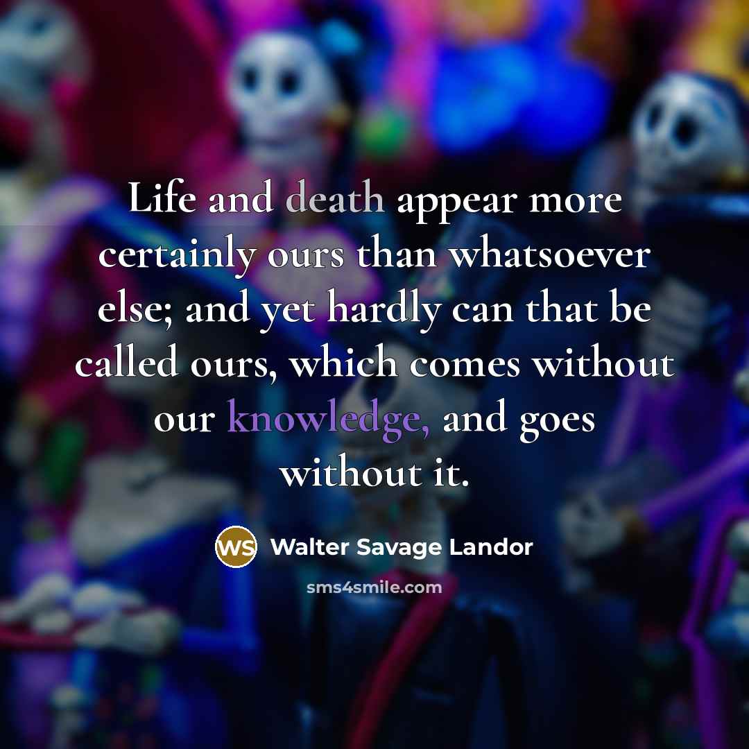 “Life and death appear more certainly ours than whatsoever else;…” quote by Walter Savage Landor