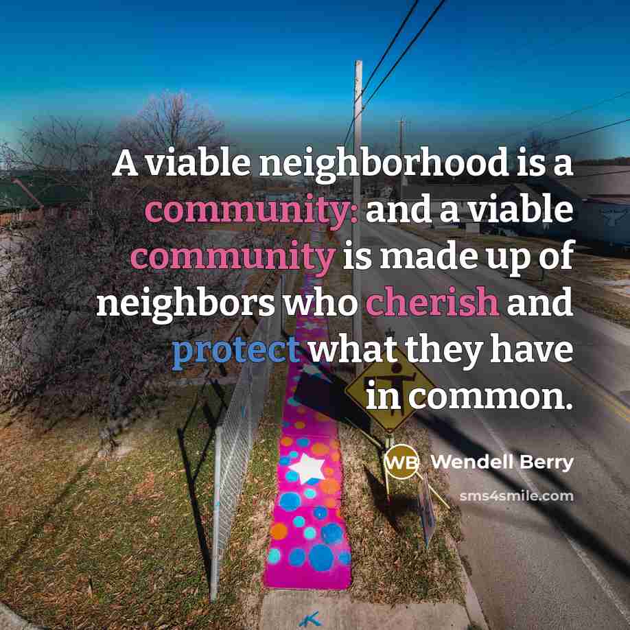 “A viable neighborhood is a community: and a viable community…” quote by Wendell Berry