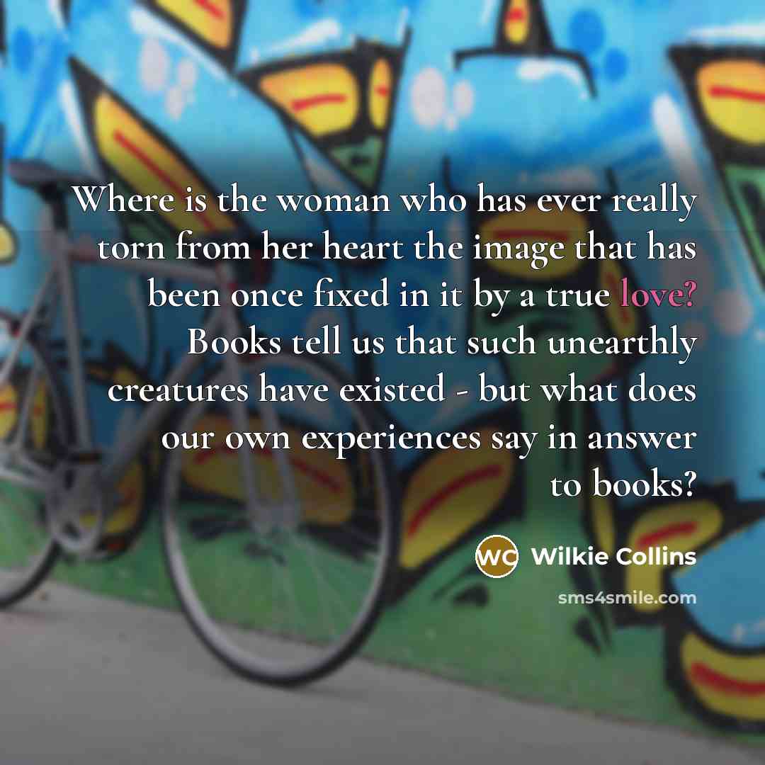 “Where is the woman who has ever really torn from…” quote by Wilkie Collins