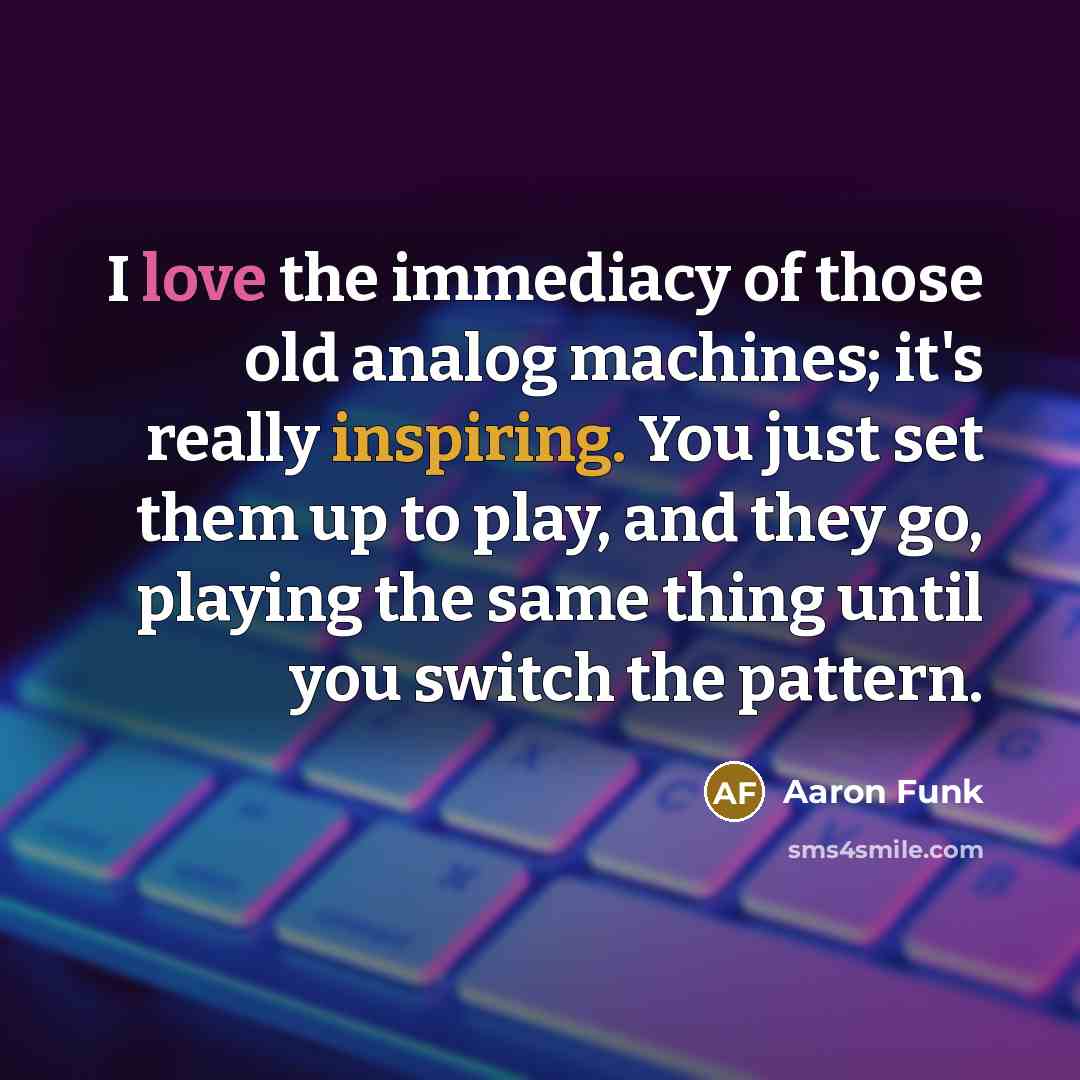 “I love the immediacy of those old analog machines; it's…” quote by Aaron Funk