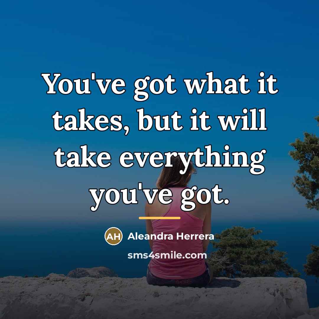 “You've got what it takes, but it will take everything…” quote by Aleandra Herrera