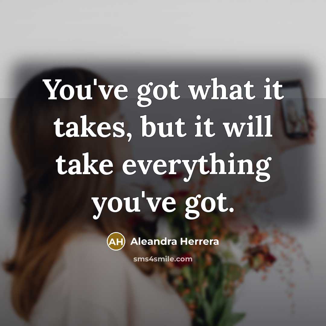 “You've got what it takes, but it will take everything you've got.” quote by Aleandra Herrera