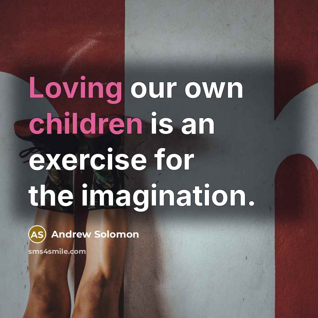 “Loving our own children is an exercise for the imagination.” quote by Andrew Solomon