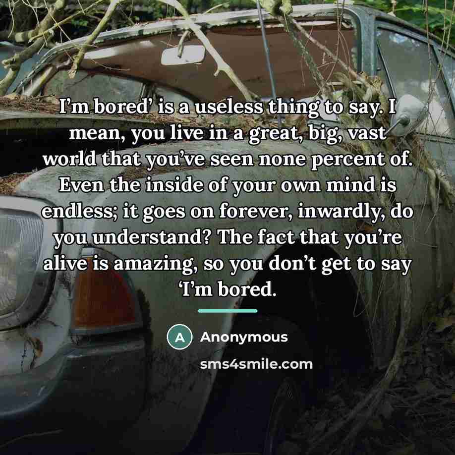 “I’m bored’ is a useless thing to say. I mean,…” quote by Anonymous