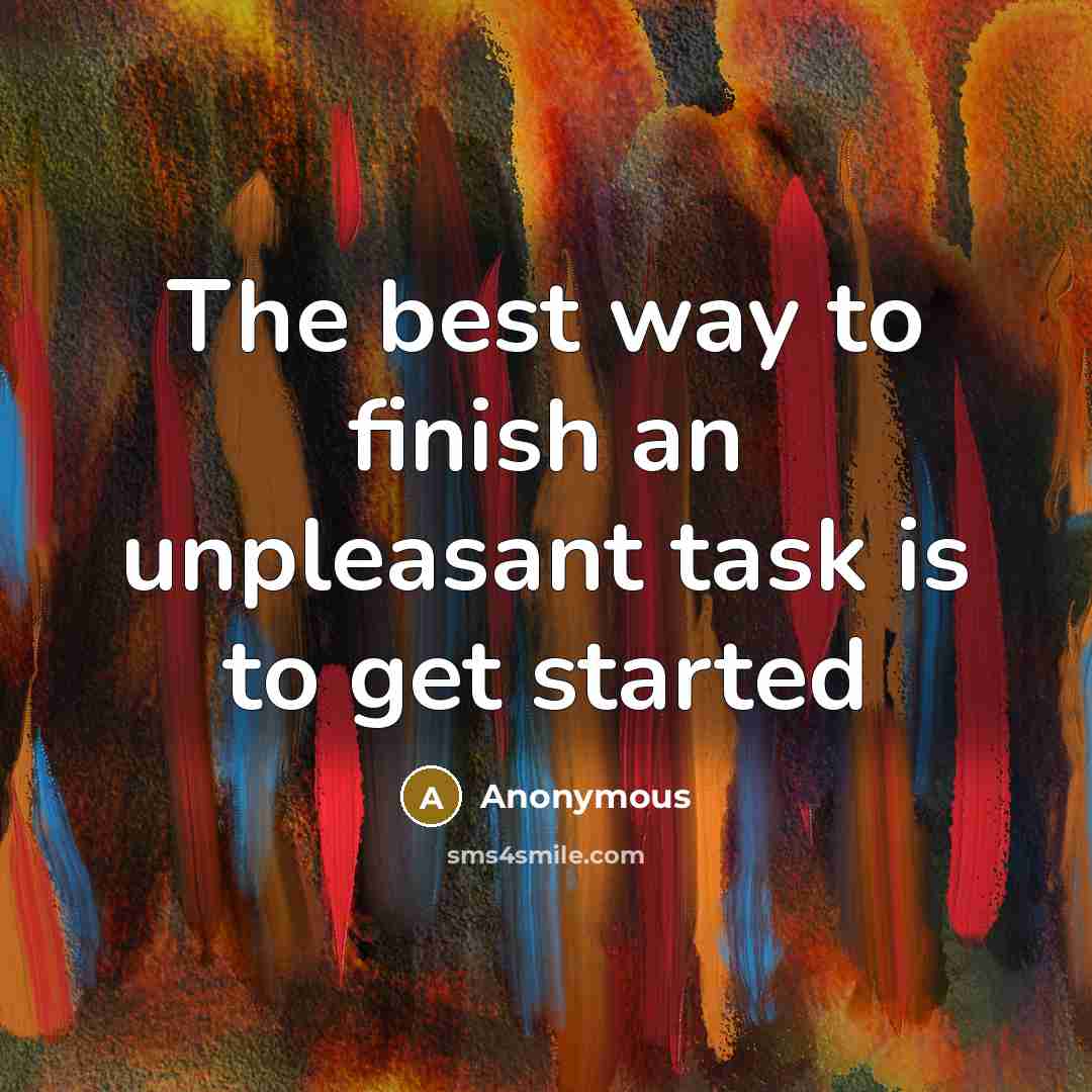 “The best way to finish an unpleasant task is to…” quote by Anonymous
