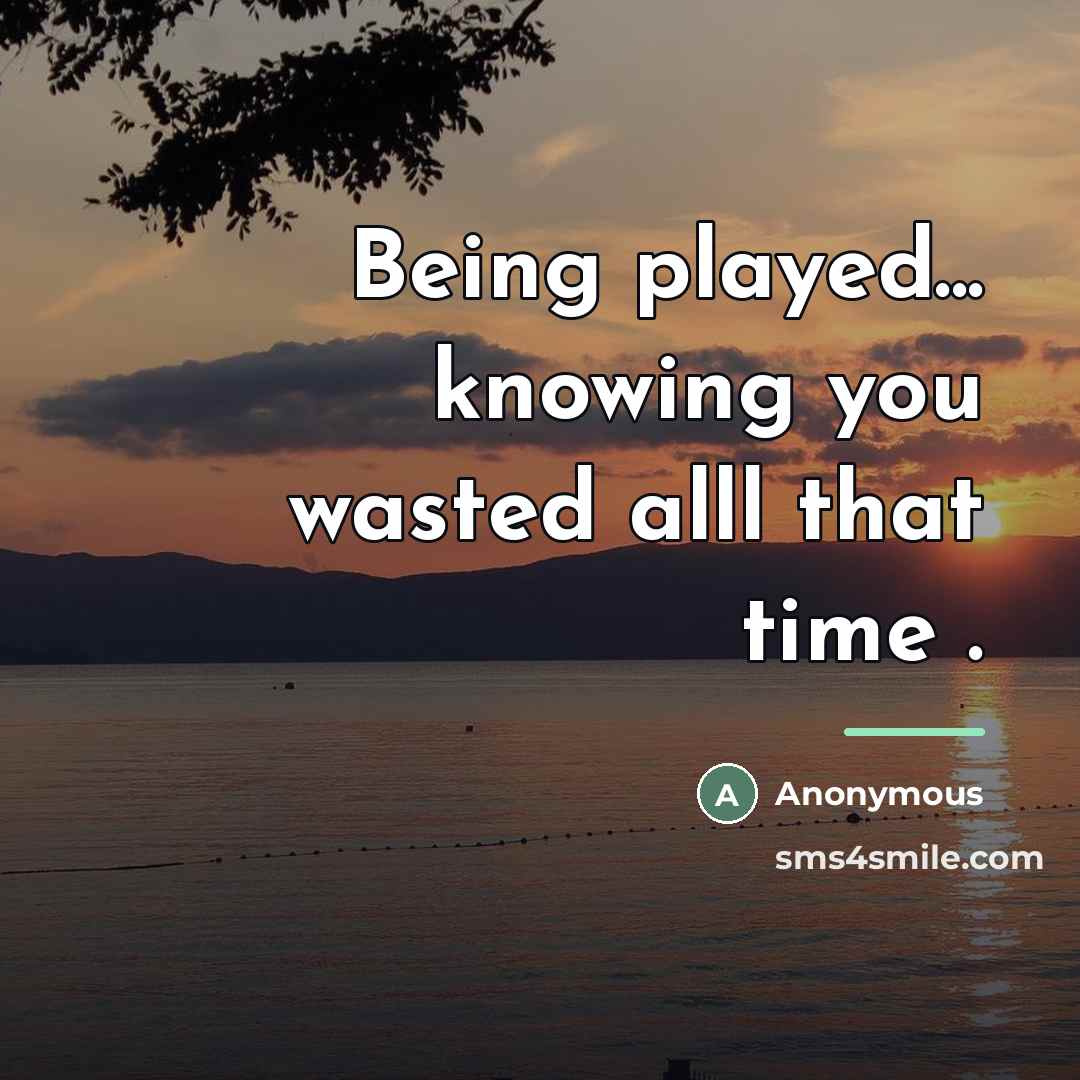“Being played... knowing you wasted alll that time .…” quote by Anonymous