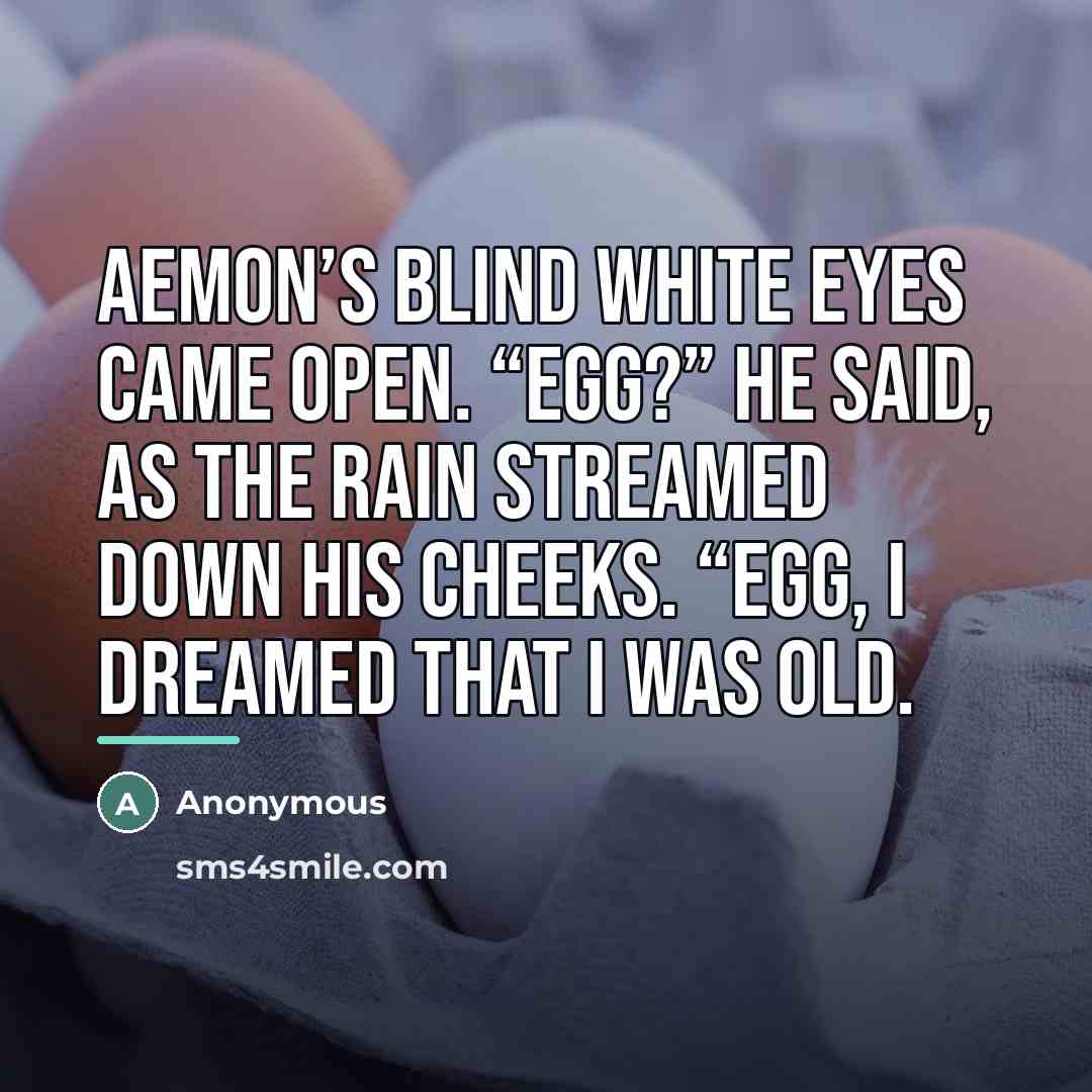 “Aemon’s blind white eyes came open. “Egg?” he said, as…” quote by Anonymous
