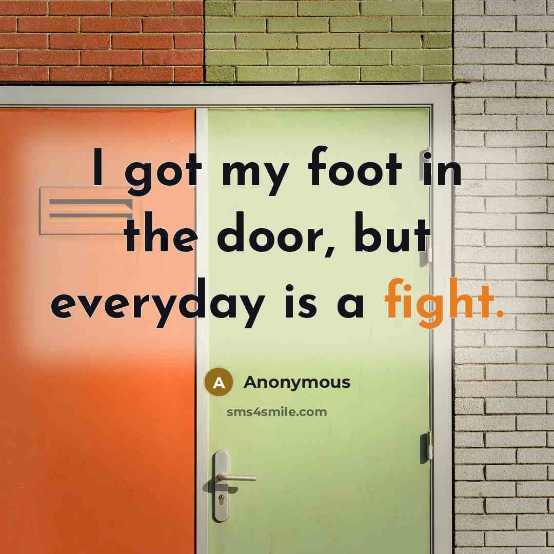 “I got my foot in the door, but everyday is a fight.” quote by Anonymous