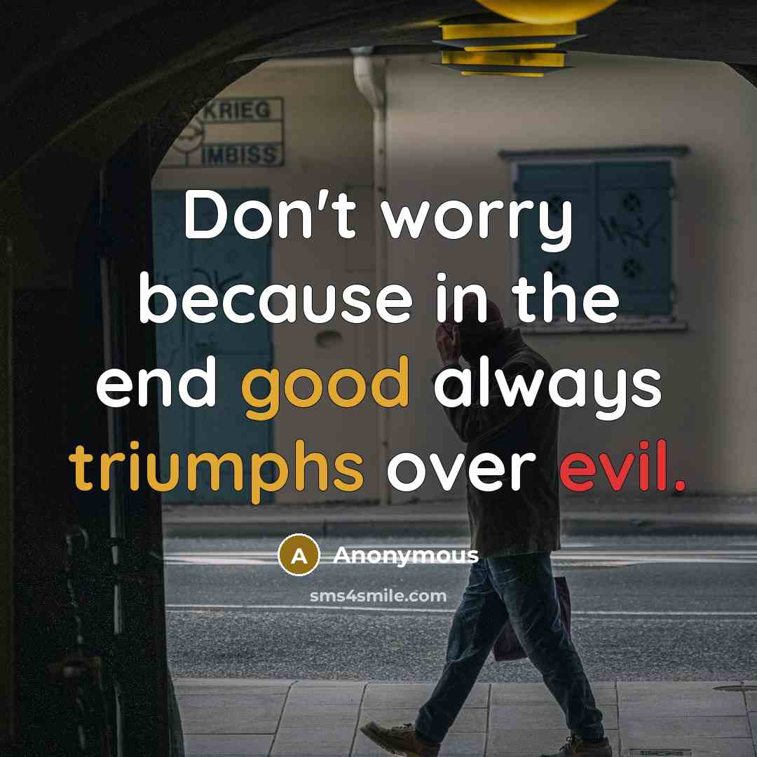 “Don't worry because in the end good always triumphs over evil.” quote by Anonymous