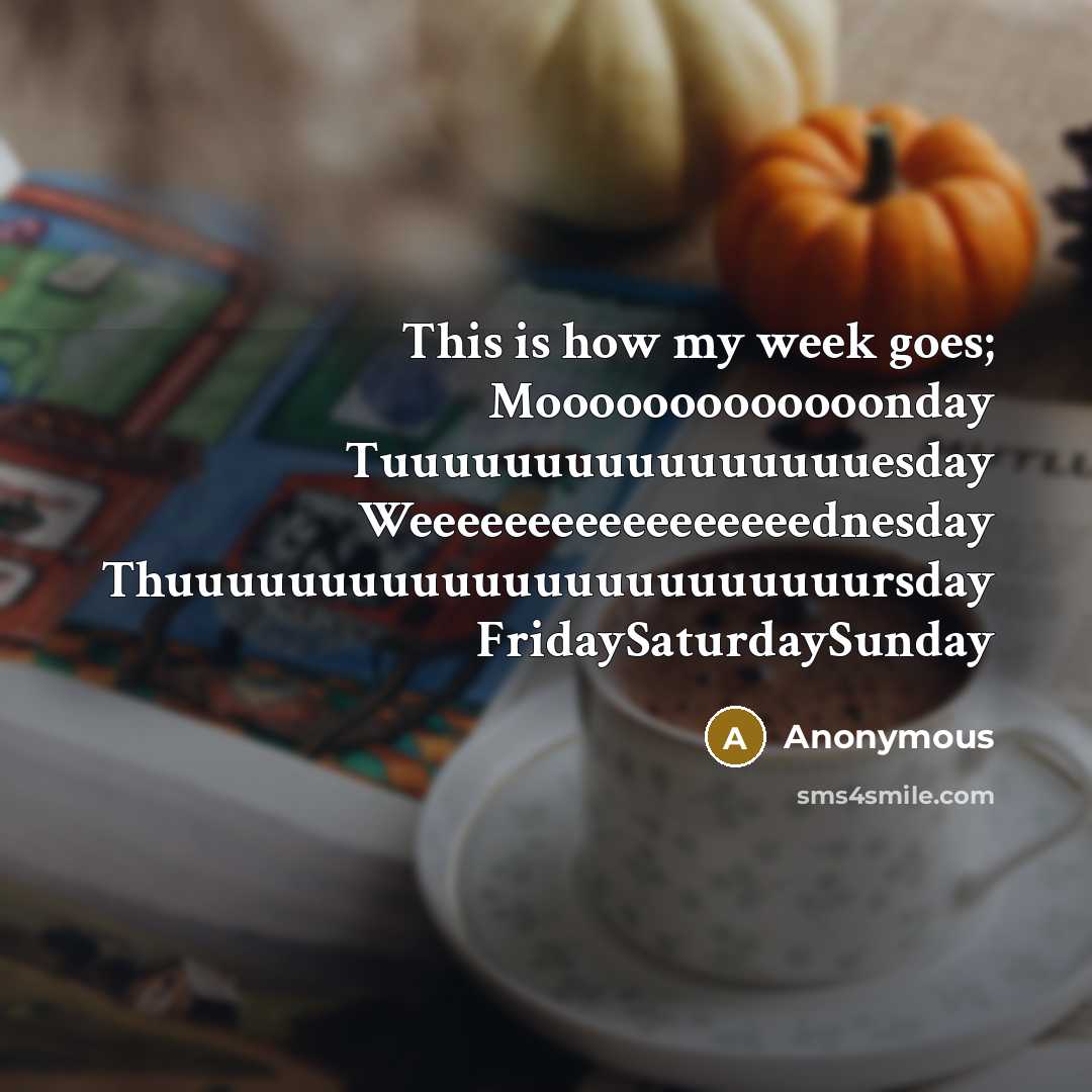 “This is how my week goes; Mooooooooooooonday Tuuuuuuuuuuuuuuuuesday Weeeeeeeeeeeeeeeeednesday Thuuuuuuuuuuuuuuuuuuuuuuursday FridaySaturdaySunday” quote by Anonymous
