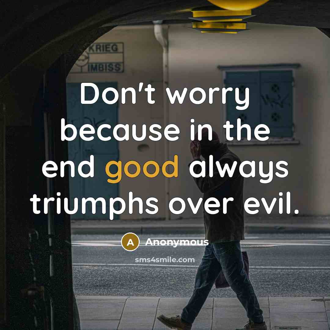 “Don't worry because in the end good always triumphs over…” quote by Anonymous
