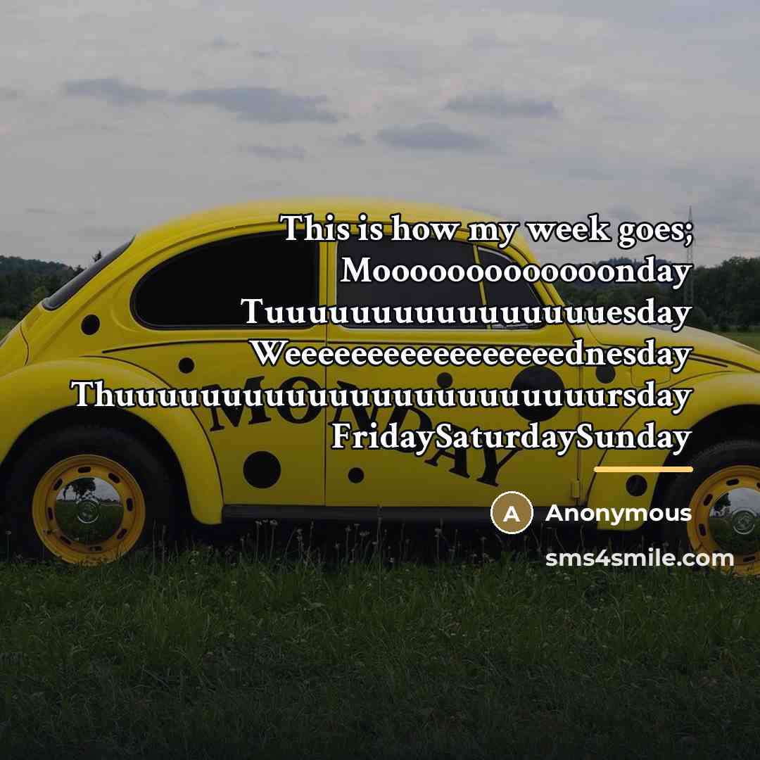 “This is how my week goes; Mooooooooooooonday Tuuuuuuuuuuuuuuuuesday Weeeeeeeeeeeeeeeeednesday Thuuuuuuuuuuuuuuuuuuuuuuursday…” quote by Anonymous
