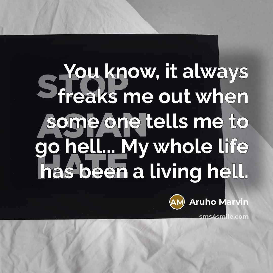 “You know, it always freaks me out when some one tells me to go hell... My whole life has been a living hell.” quote by Aruho Marvin