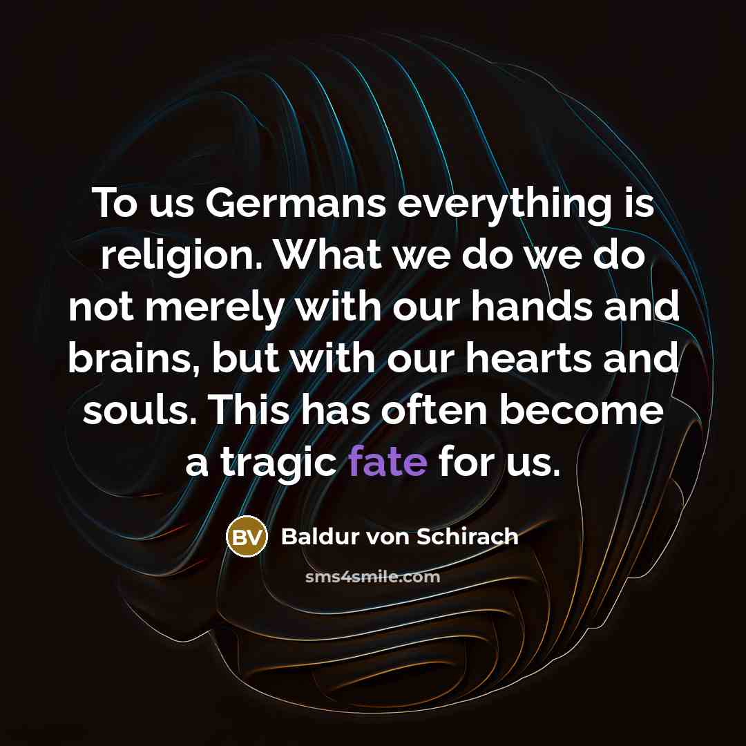 “To us Germans everything is religion. What we do we…” quote by Baldur von Schirach
