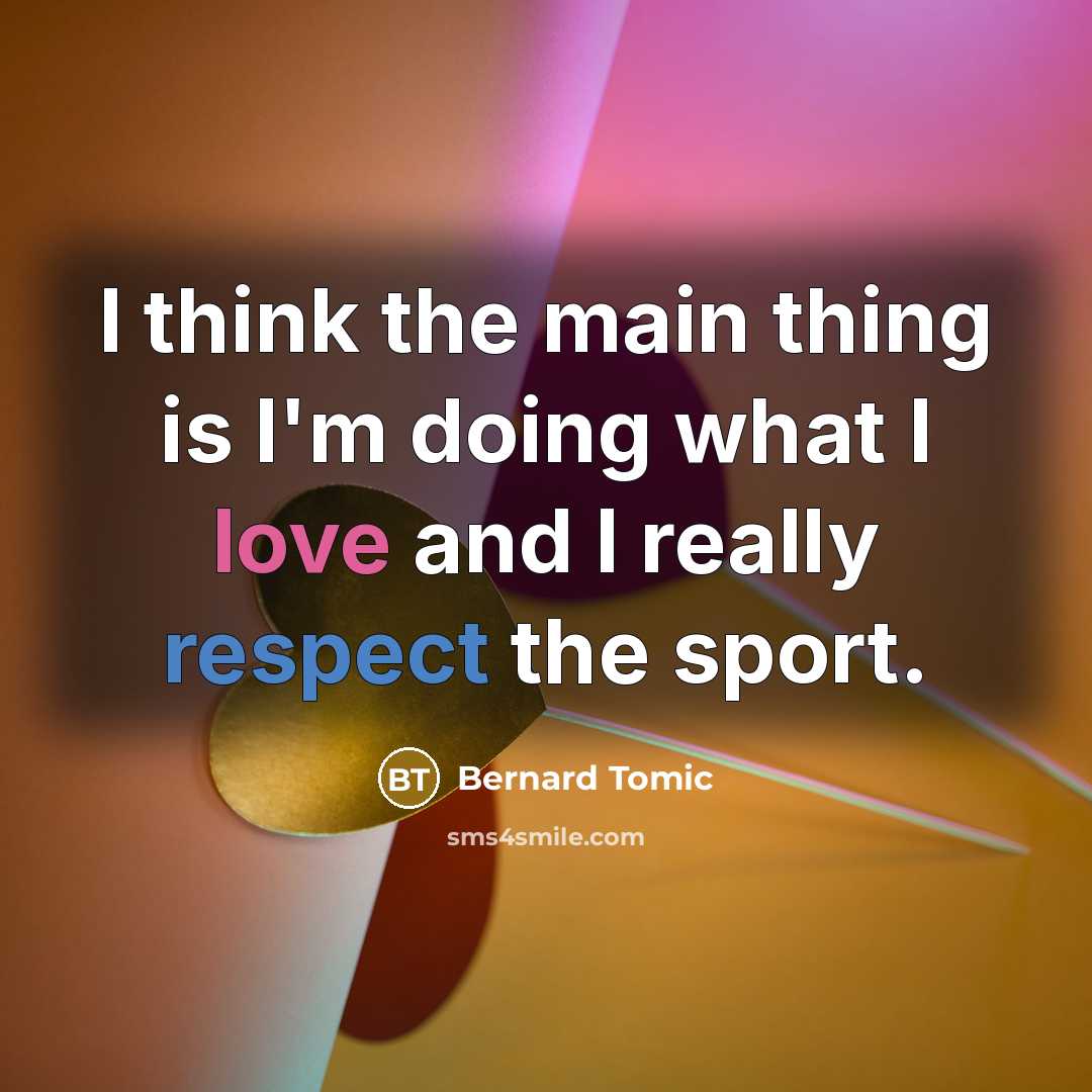 “I think the main thing is I'm doing what I love and I really respect the sport.” quote by Bernard Tomic
