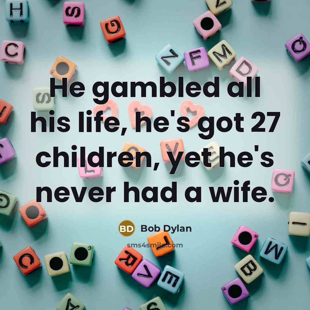 “He gambled all his life, he's got 27 children, yet…” quote by Bob Dylan