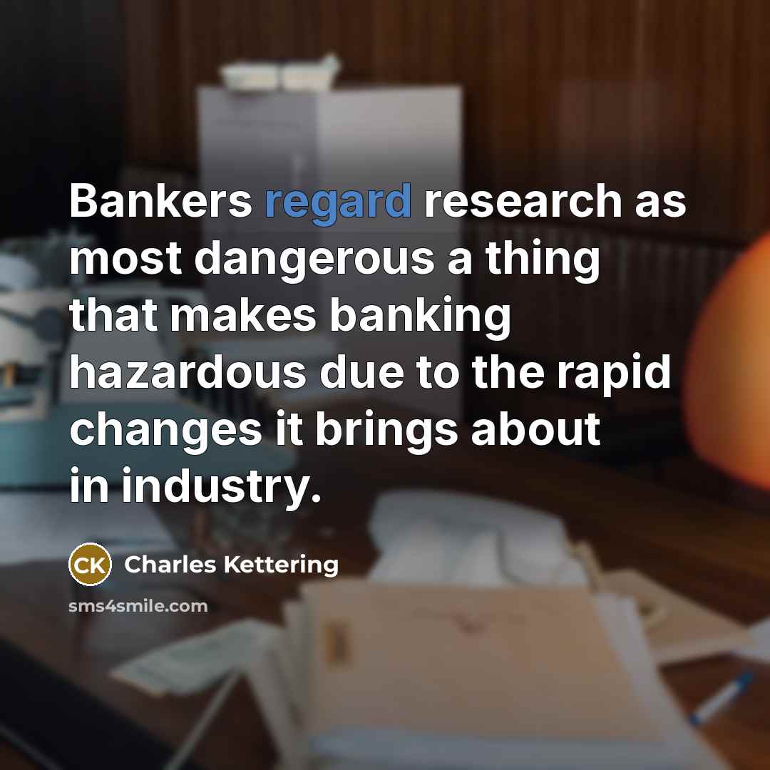 “Bankers regard research as most dangerous a thing that makes…” quote by Charles Kettering