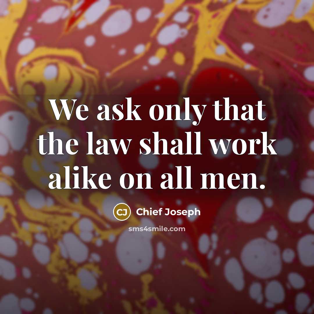 “We ask only that the law shall work alike on all men.” quote by Chief Joseph