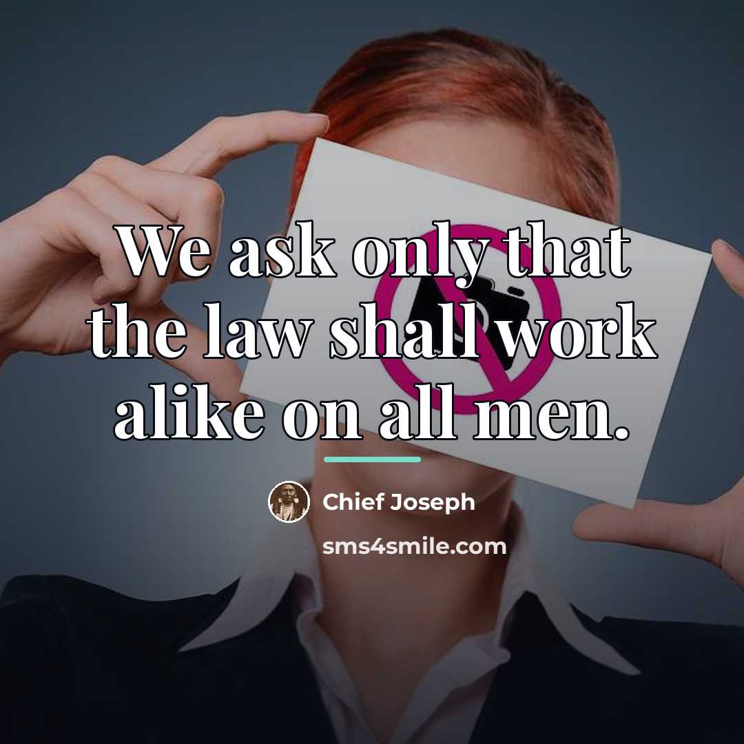 “We ask only that the law shall work alike on…” quote by Chief Joseph