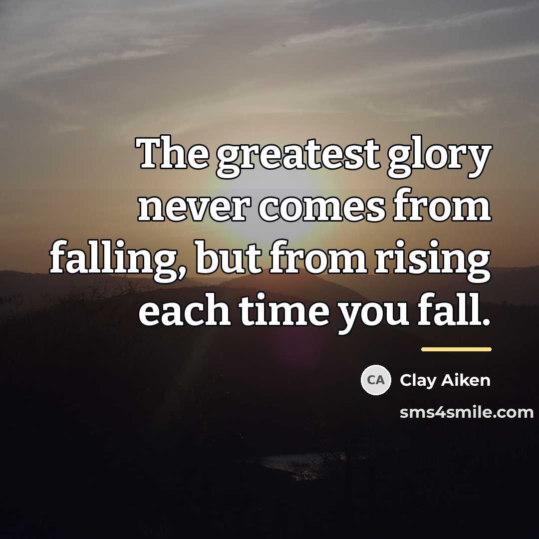 “The greatest glory never comes from falling, but from rising…” quote by Clay Aiken