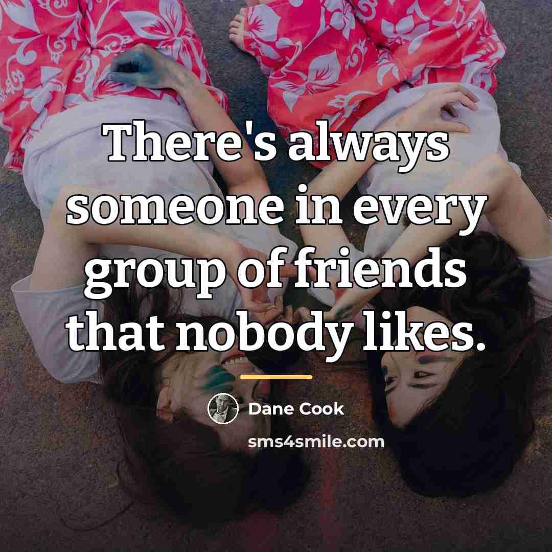 “There's always someone in every group of friends that nobody…” quote by Dane Cook