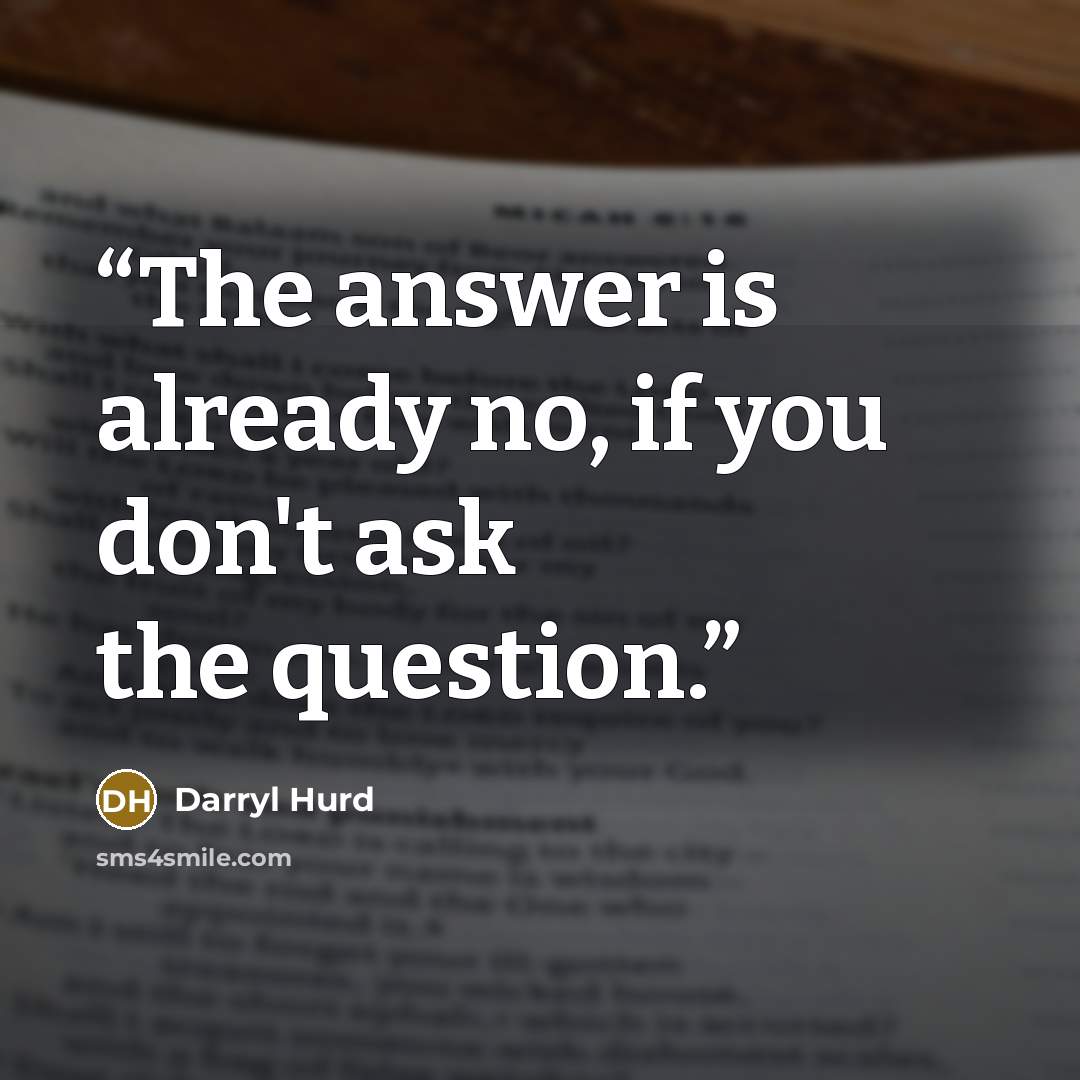 “The answer is already no, if you don't ask the question.” quote by Darryl Hurd