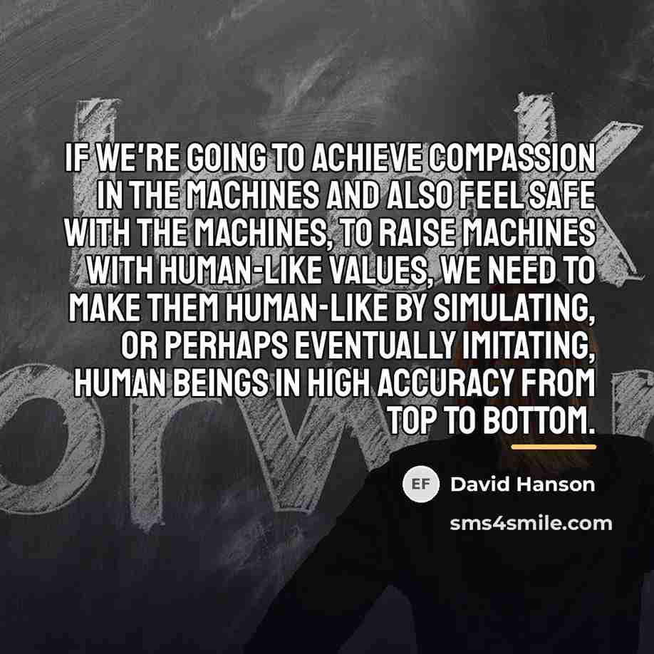 “If we're going to achieve compassion in the machines and…” quote by David Hanson