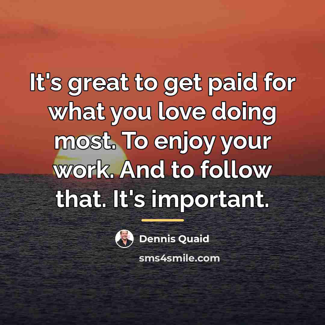 “It's great to get paid for what you love doing…” quote by Dennis Quaid