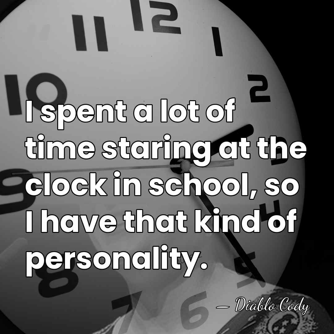 I spent a lot of time staring at the clock in school,&hellip; - Diablo Cody