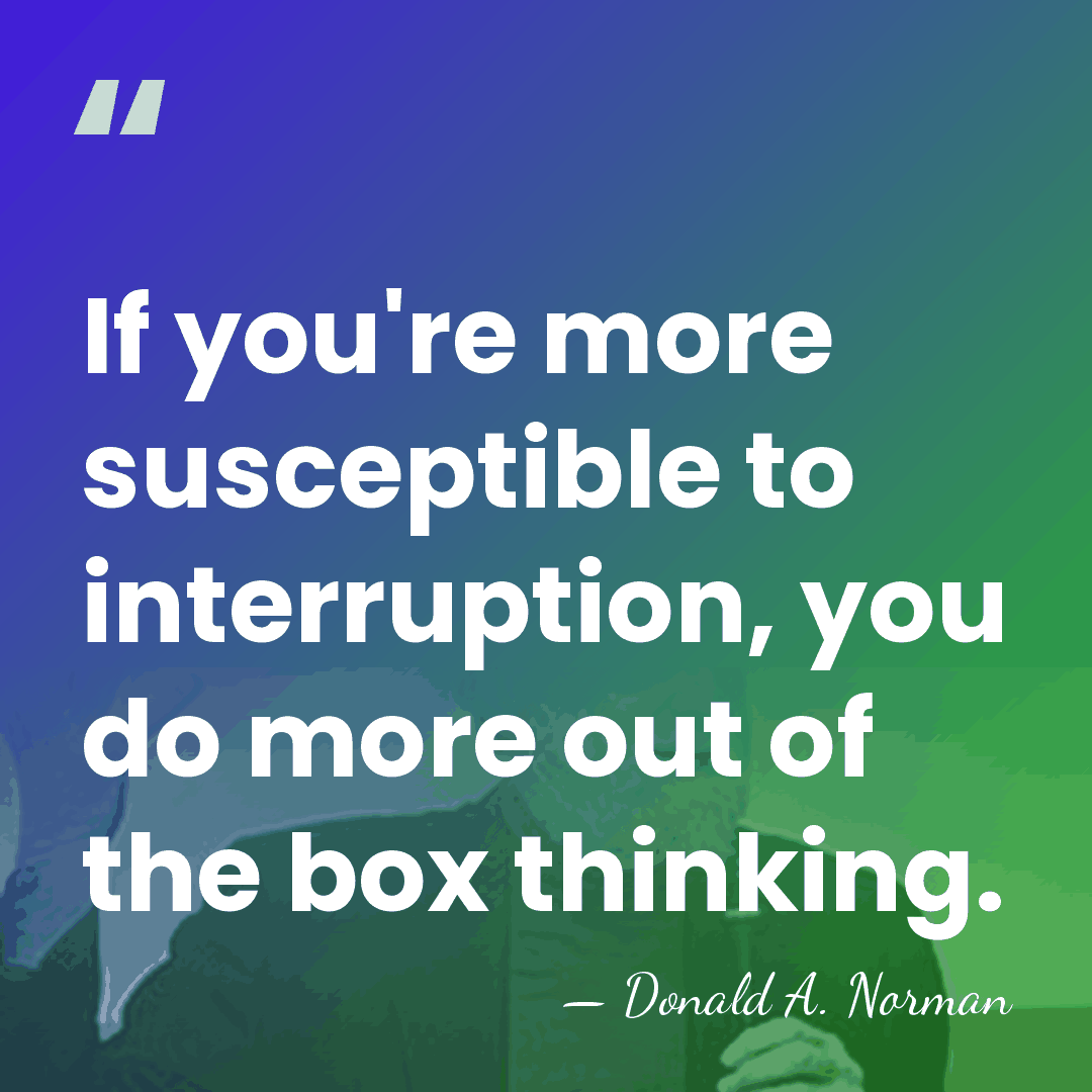 If you're more susceptible to interruption, you do more out of the&hellip; - Donald A. Norman