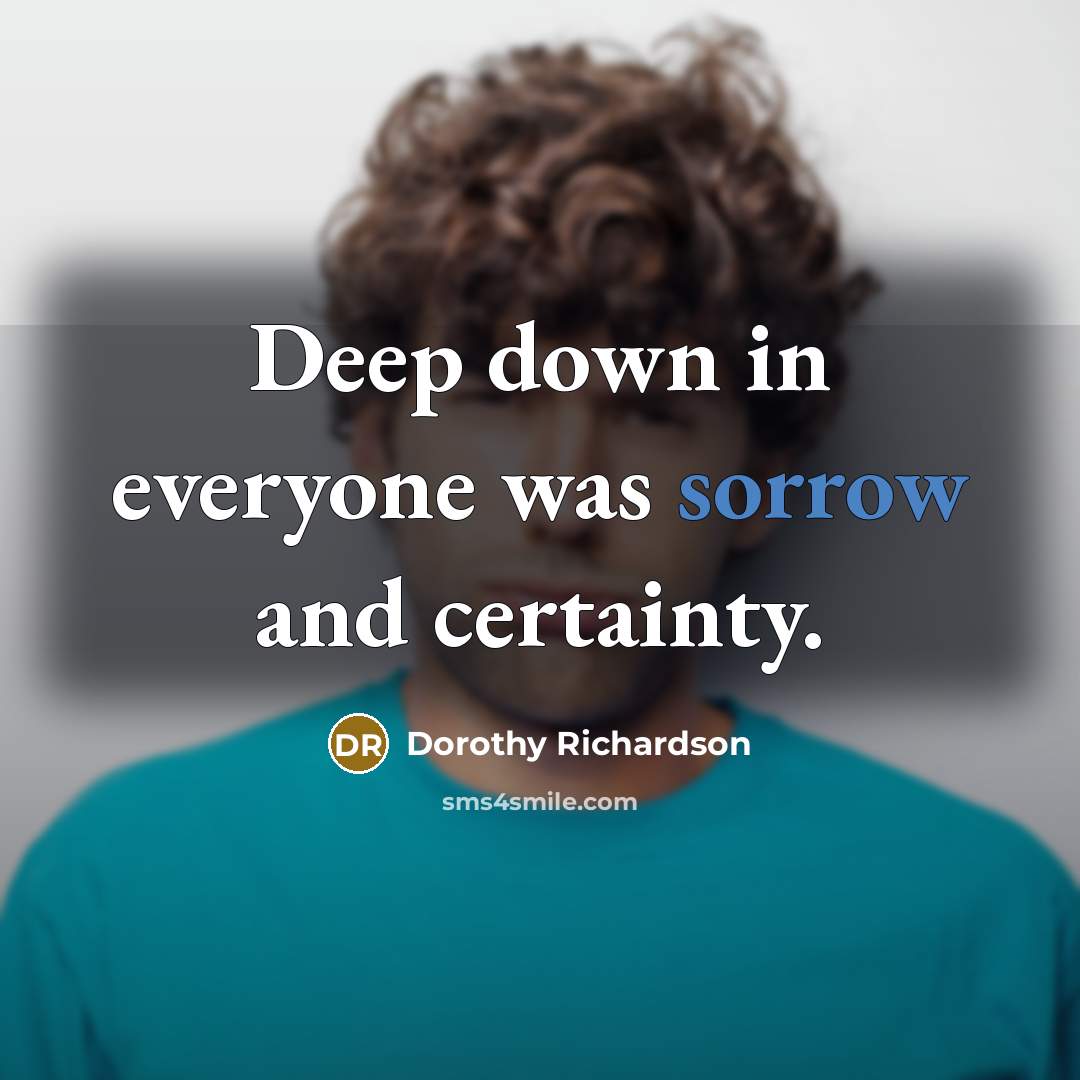 “Deep down in everyone was sorrow and certainty.…” quote by Dorothy Richardson