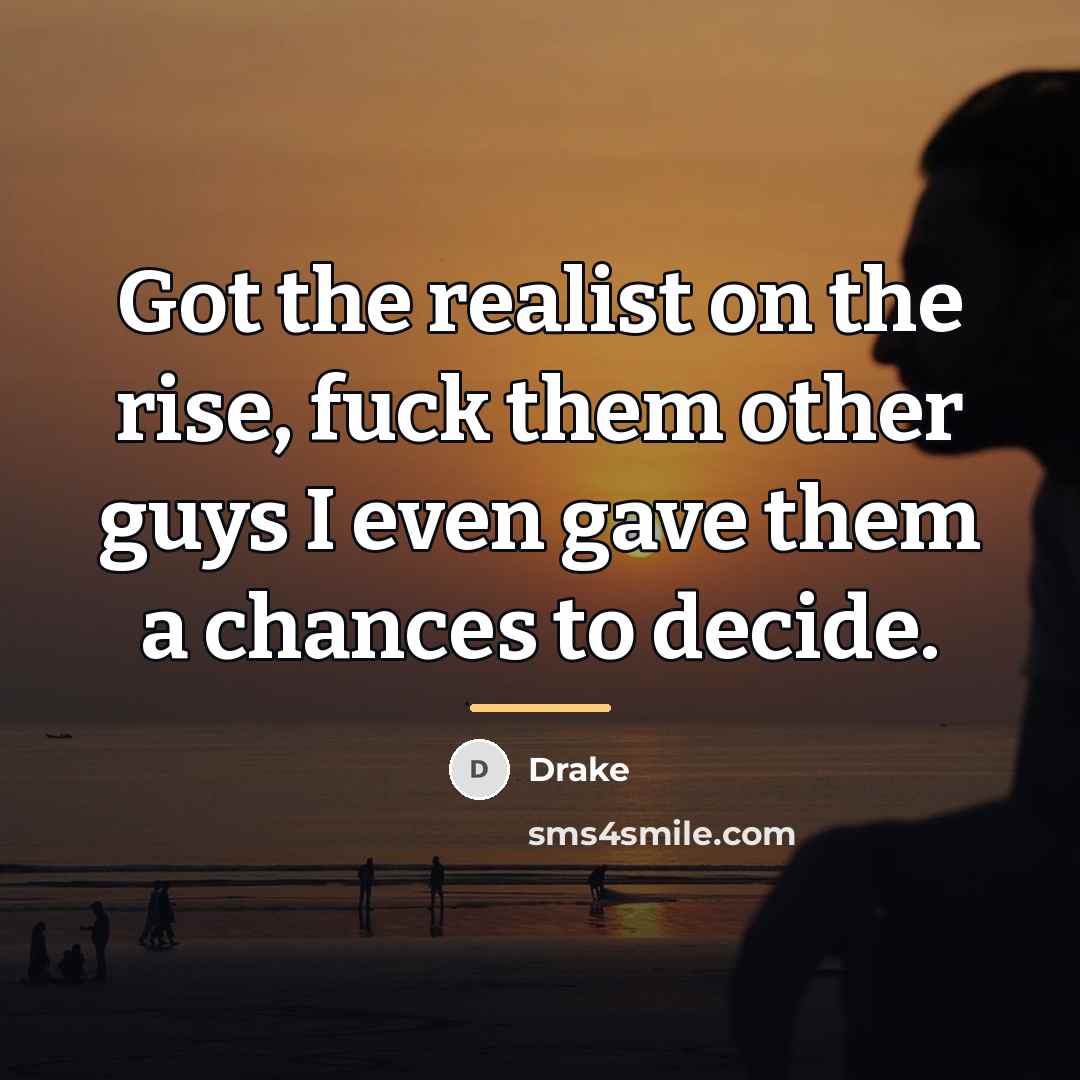 “Got the realist on the rise, fuck them other guys…” quote by Drake