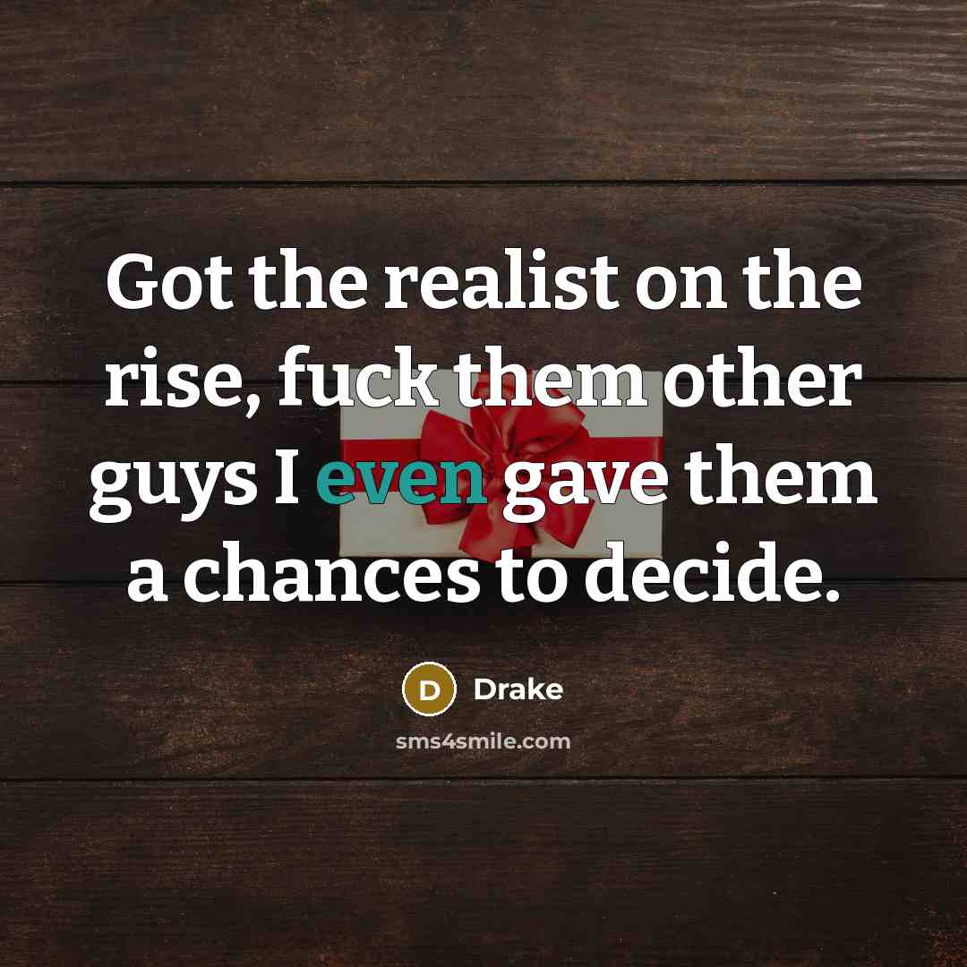 “Got the realist on the rise, fuck them other guys I even gave them a chances to decide.” quote by Drake