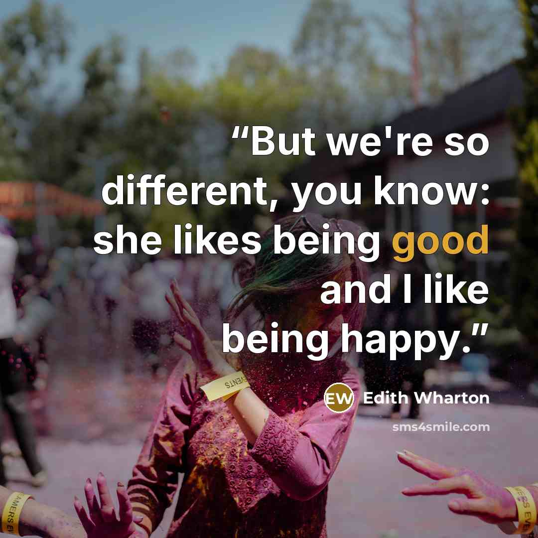 “But we're so different, you know: she likes being good and I like being happy.” quote by Edith Wharton