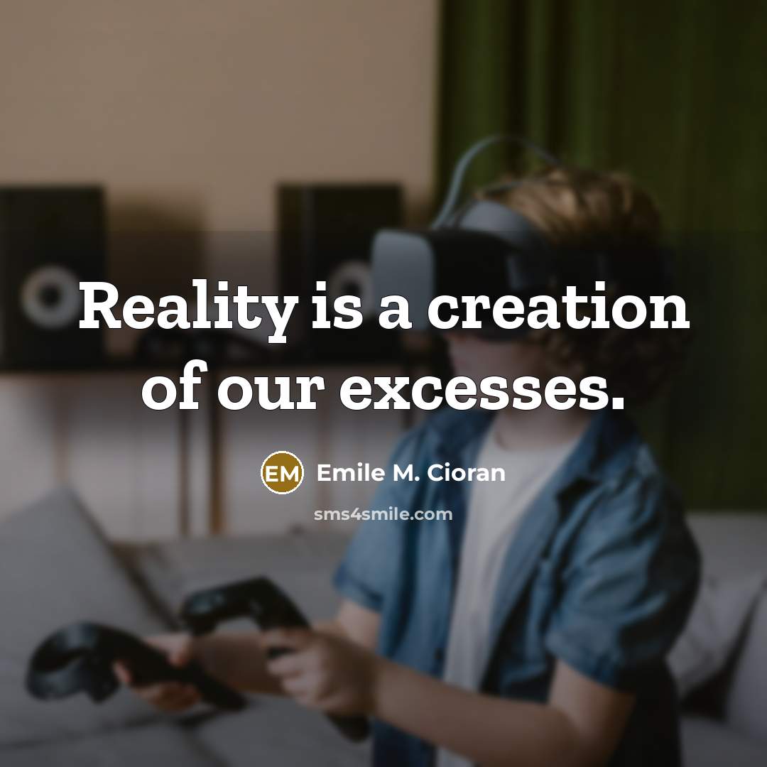 “Reality is a creation of our excesses.…” quote by Emile M. Cioran