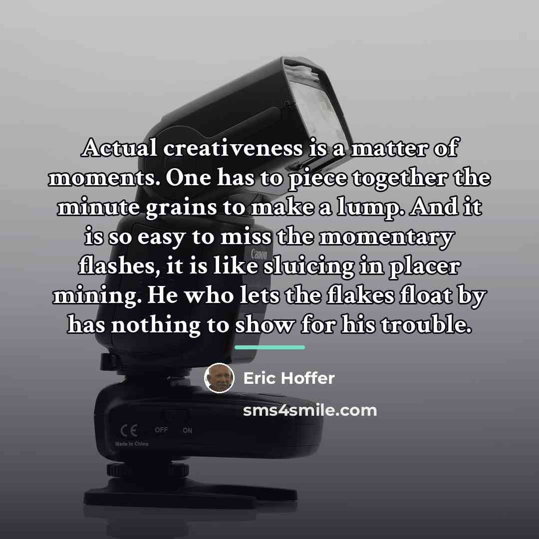 “Actual creativeness is a matter of moments. One has to…” quote by Eric Hoffer