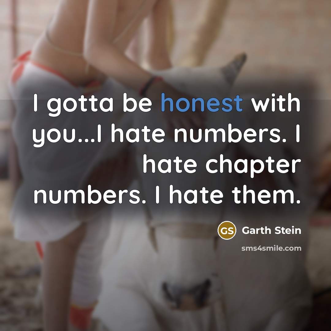 “I gotta be honest with you...I hate numbers. I hate…” quote by Garth Stein