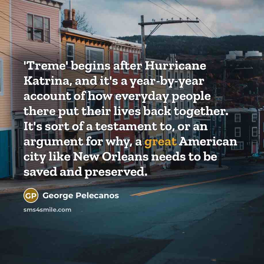 “'Treme' begins after Hurricane Katrina, and it's a year-by-year account…” quote by George Pelecanos