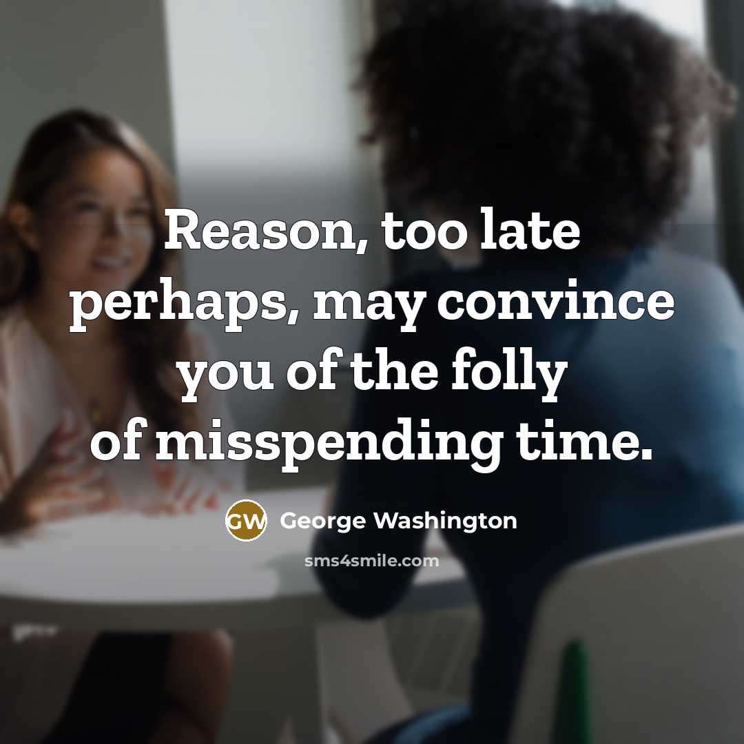 “Reason, too late perhaps, may convince you of the folly…” quote by George Washington