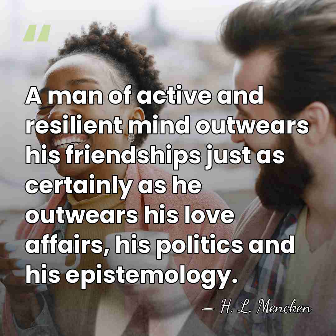 A man of active and resilient mind outwears his friendships just as&hellip; - H. L. Mencken