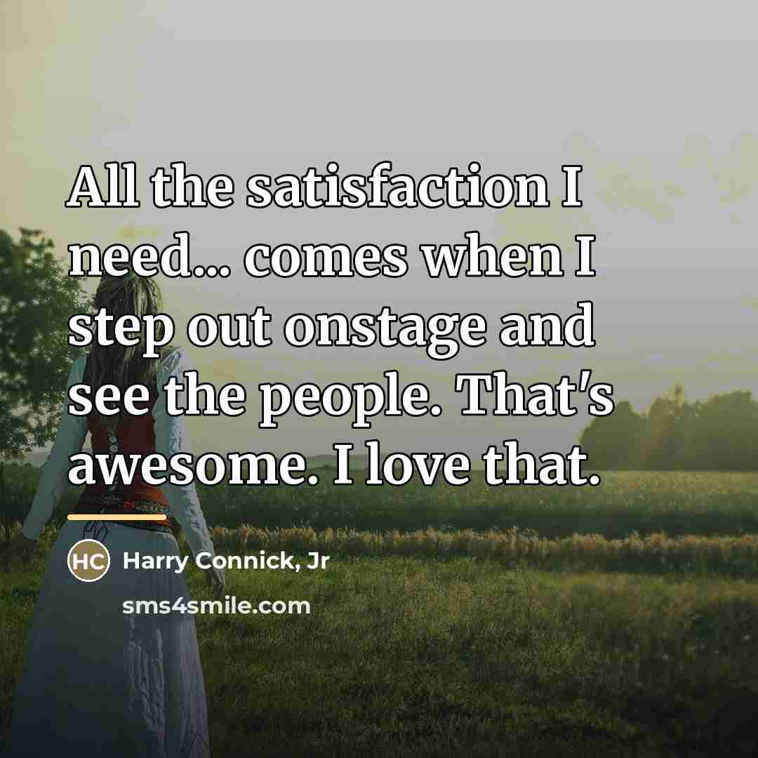 “All the satisfaction I need... comes when I step out…” quote by Harry Connick, Jr