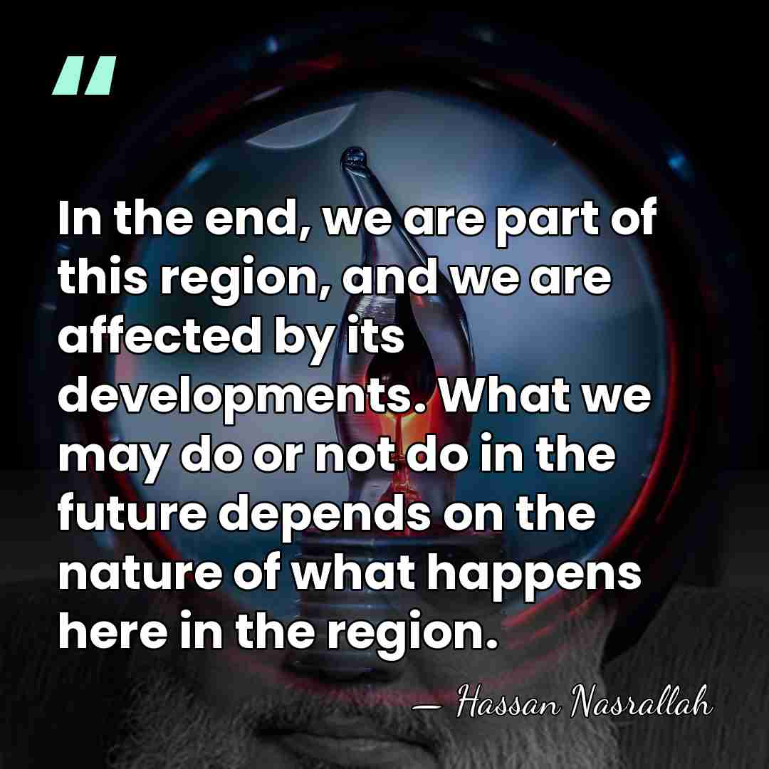 In the end, we are part of this region, and we are&hellip; - Hassan Nasrallah