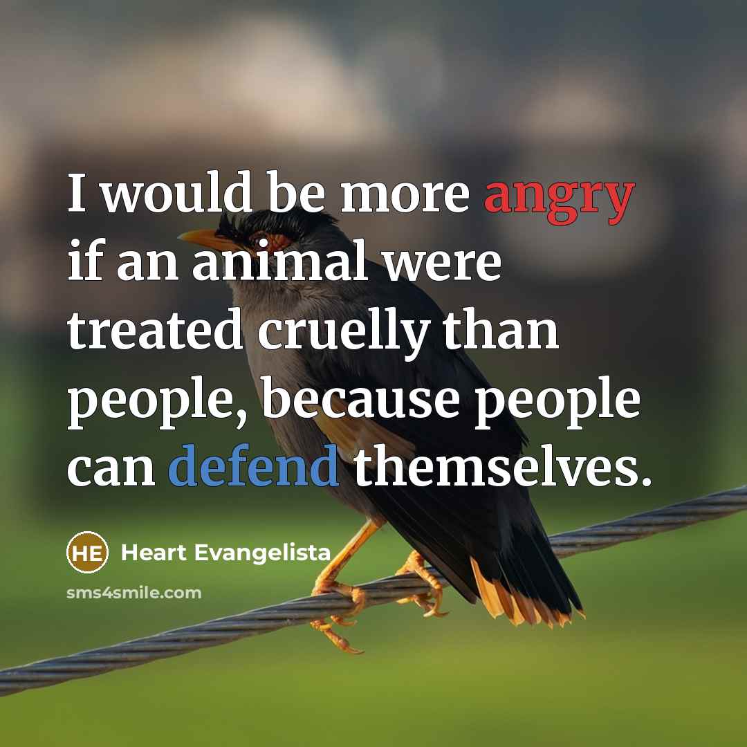 “I would be more angry if an animal were treated…” quote by Heart Evangelista