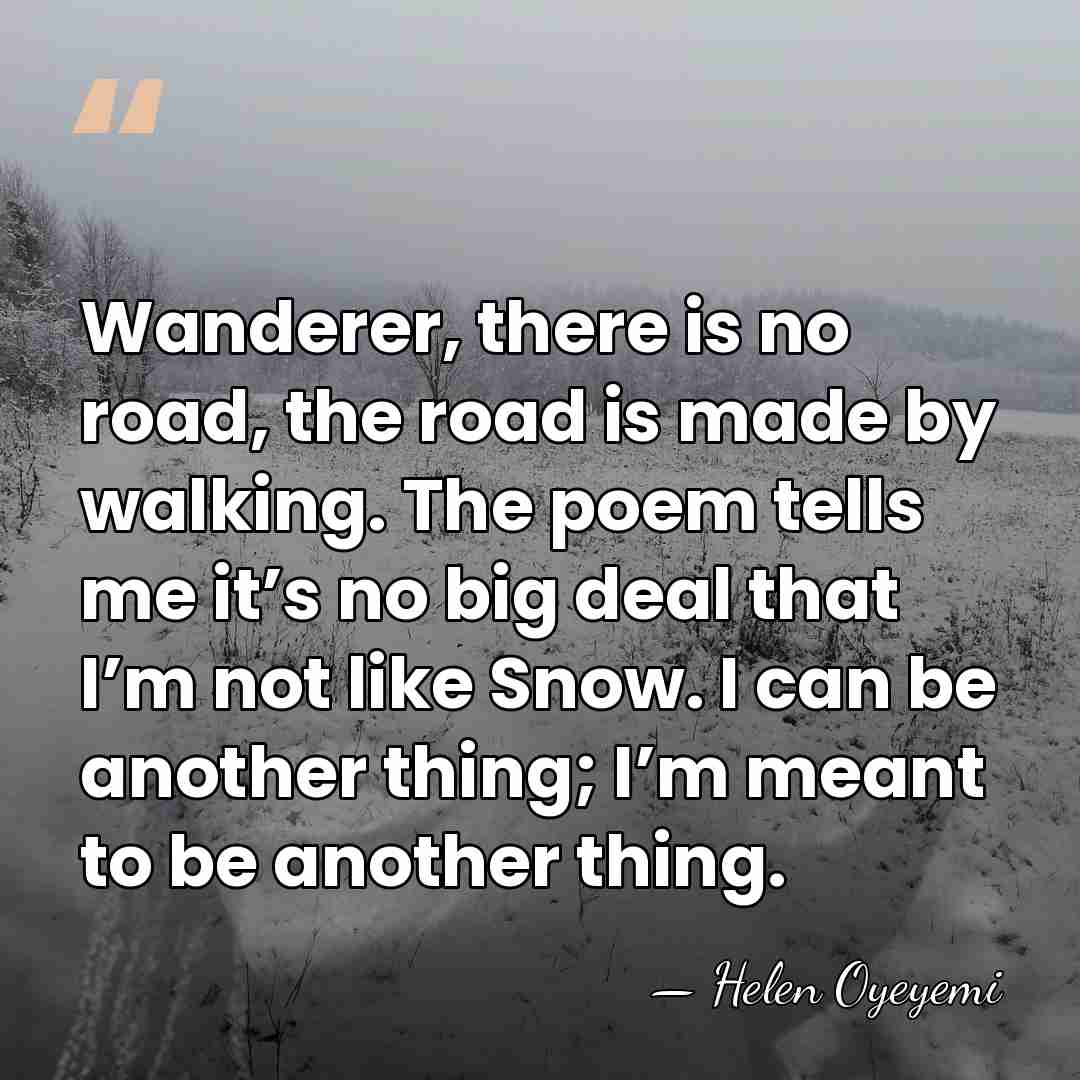 Wanderer, there is no road, the road is made by walking. The&hellip; - Helen Oyeyemi