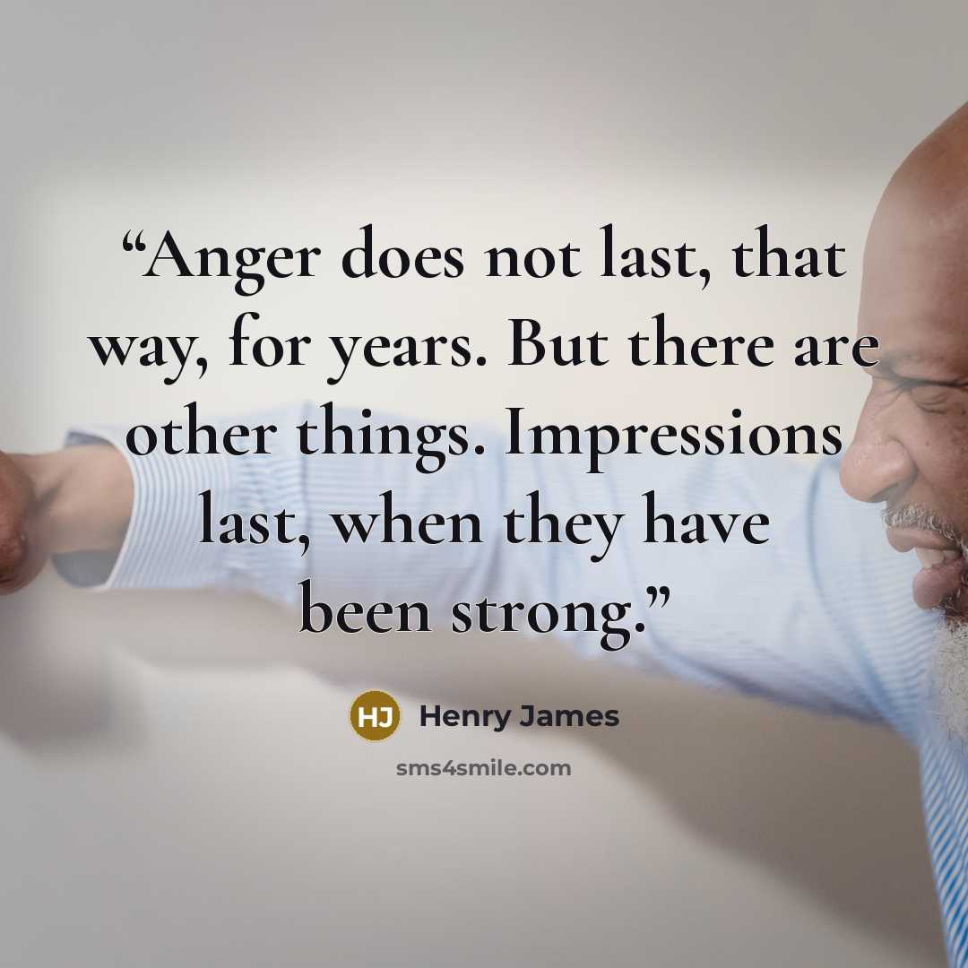 “Anger does not last, that way, for years. But there are other things. Impressions last, when they have been strong.” quote by Henry James