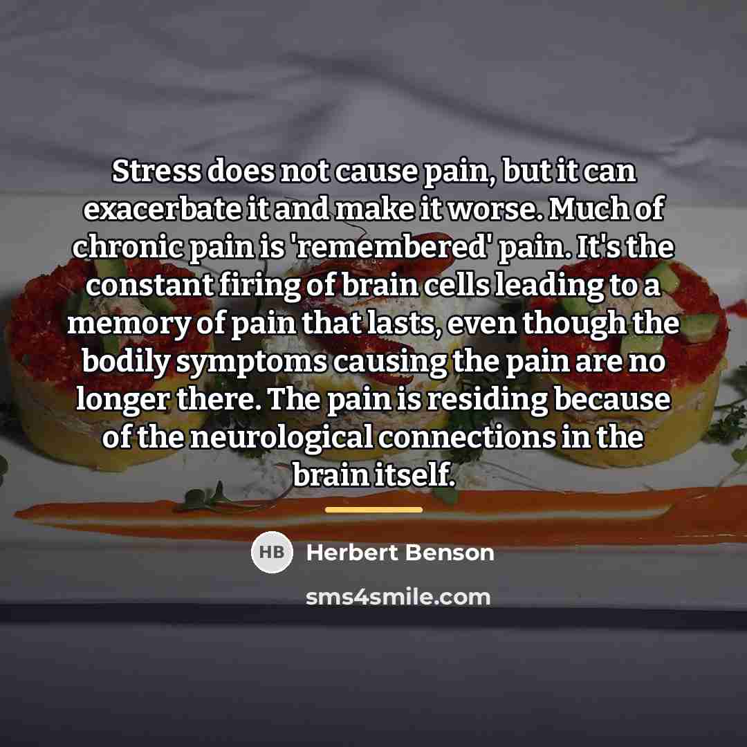 “Stress does not cause pain, but it can exacerbate it…” quote by Herbert Benson