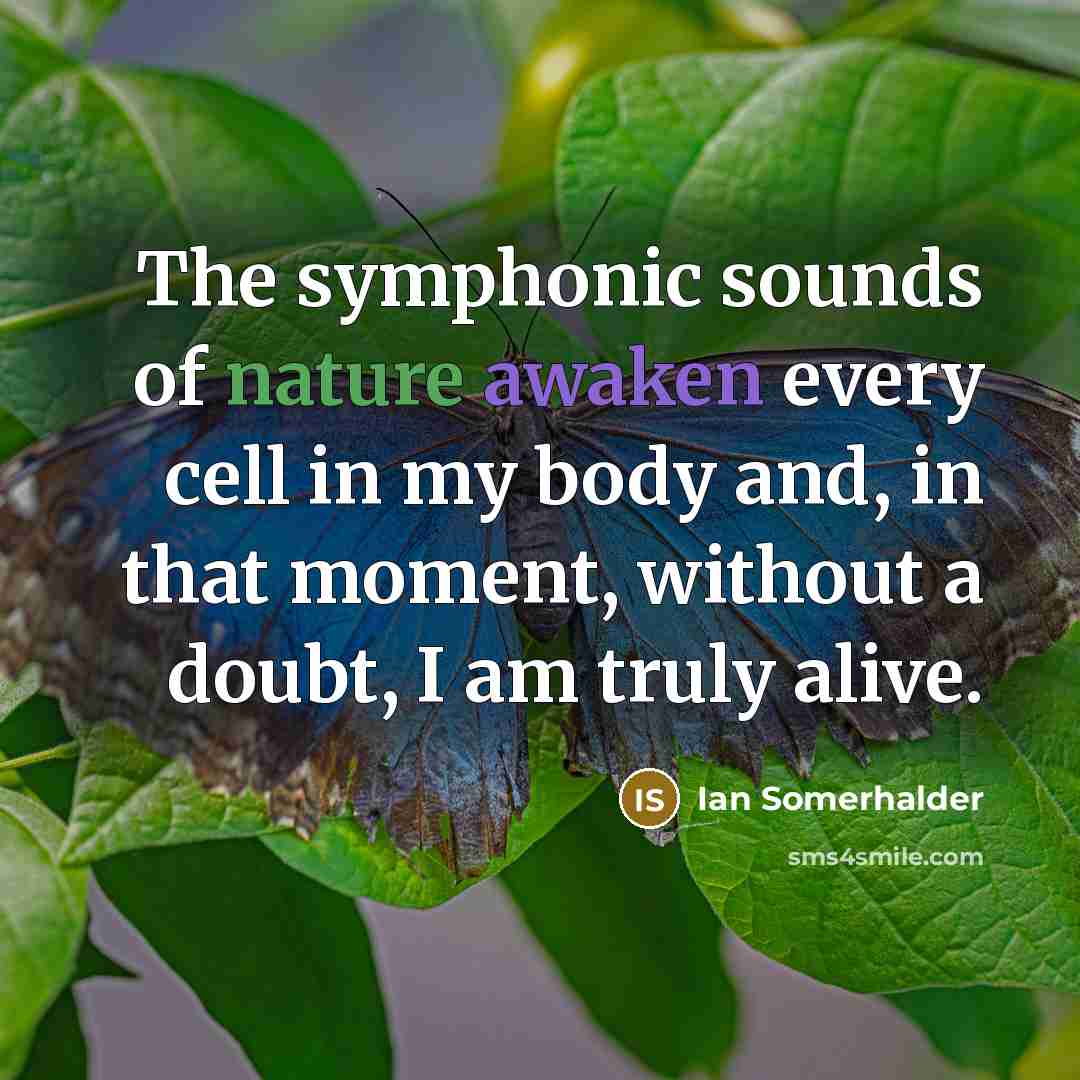 “The symphonic sounds of nature awaken every cell in my…” quote by Ian Somerhalder
