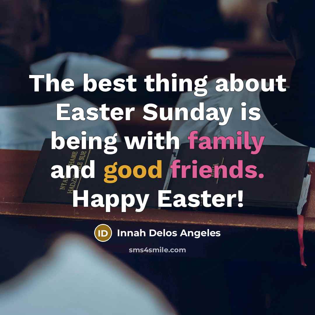 “The best thing about Easter Sunday is being with family and good friends. Happy Easter!” quote by Innah Delos Angeles