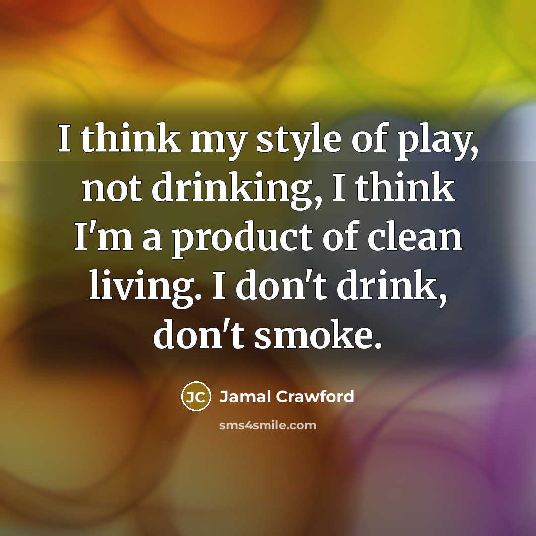 “I think my style of play, not drinking, I think I'm a product of clean living. I don't drink, don't smoke.” quote by Jamal Crawford